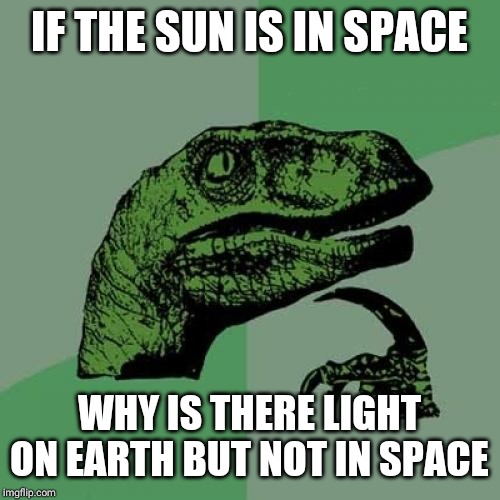 Philosoraptor Meme | IF THE SUN IS IN SPACE; WHY IS THERE LIGHT ON EARTH BUT NOT IN SPACE | image tagged in memes,philosoraptor | made w/ Imgflip meme maker