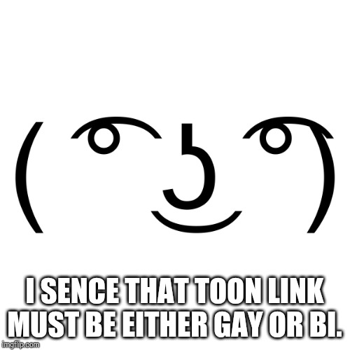Lenny Face | I SENCE THAT TOON LINK MUST BE EITHER GAY OR BI. | image tagged in lenny face | made w/ Imgflip meme maker