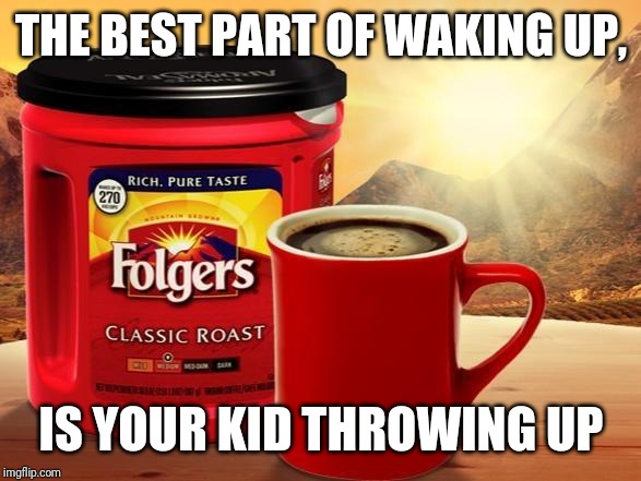 Folgers | THE BEST PART OF WAKING UP, IS YOUR KID THROWING UP | image tagged in folgers | made w/ Imgflip meme maker