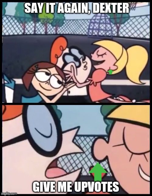 Say it Again, Dexter | SAY IT AGAIN, DEXTER; GIVE ME UPVOTES | image tagged in memes,say it again dexter | made w/ Imgflip meme maker