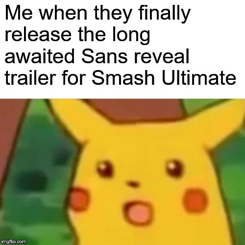 Surprised Pikachu | Me when they finally release the long awaited Sans reveal trailer for Smash Ultimate | image tagged in memes,surprised pikachu | made w/ Imgflip meme maker