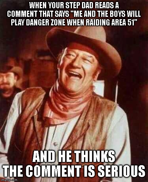 laughing | WHEN YOUR STEP DAD READS A COMMENT THAT SAYS "ME AND THE BOYS WILL PLAY DANGER ZONE WHEN RAIDING AREA 51"; AND HE THINKS THE COMMENT IS SERIOUS | image tagged in laughing | made w/ Imgflip meme maker