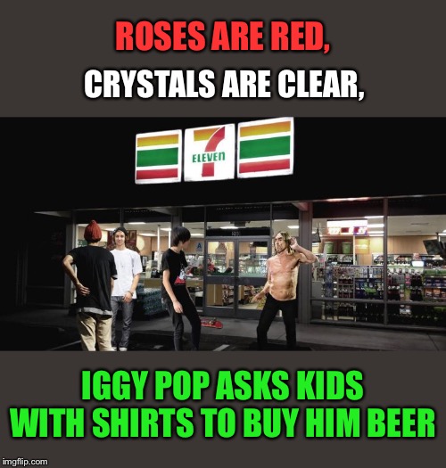 More strange things afoot at the 7-11 | ROSES ARE RED, CRYSTALS ARE CLEAR, IGGY POP ASKS KIDS WITH SHIRTS TO BUY HIM BEER | image tagged in iggy pop,shirtless,beer,kids,funny memes | made w/ Imgflip meme maker