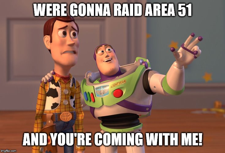 X, X Everywhere | WERE GONNA RAID AREA 51; AND YOU'RE COMING WITH ME! | image tagged in memes,x x everywhere | made w/ Imgflip meme maker
