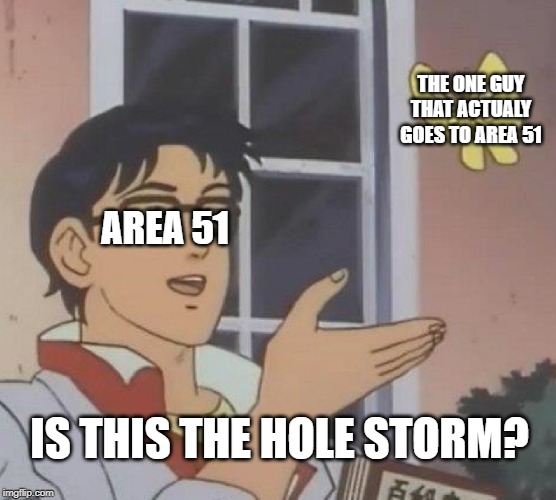 Will They Actually Do It? | THE ONE GUY THAT ACTUALY GOES TO AREA 51; AREA 51; IS THIS THE HOLE STORM? | image tagged in storm area 51,today | made w/ Imgflip meme maker