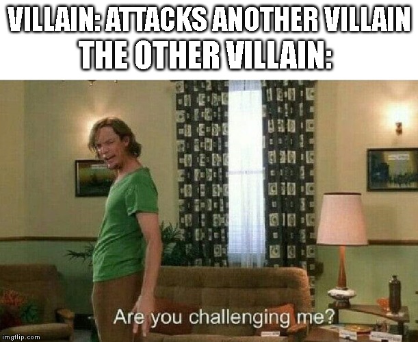 Are you challenging me? | THE OTHER VILLAIN:; VILLAIN: ATTACKS ANOTHER VILLAIN | image tagged in are you challenging me | made w/ Imgflip meme maker