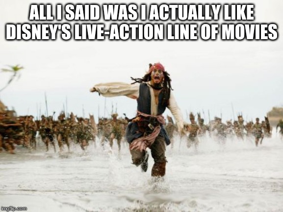 Jack Sparrow Being Chased | ALL I SAID WAS I ACTUALLY LIKE DISNEY'S LIVE-ACTION LINE OF MOVIES | image tagged in memes,jack sparrow being chased,disney | made w/ Imgflip meme maker