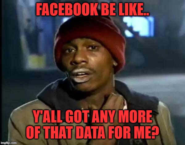 facebook wants more data | FACEBOOK BE LIKE.. Y'ALL GOT ANY MORE OF THAT DATA FOR ME? | image tagged in memes,y'all got any more of that,facebook,data,big brother | made w/ Imgflip meme maker