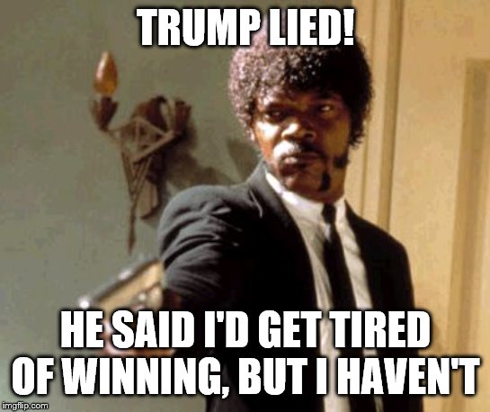Say That Again I Dare You | TRUMP LIED! HE SAID I'D GET TIRED OF WINNING, BUT I HAVEN'T | image tagged in memes,say that again i dare you | made w/ Imgflip meme maker