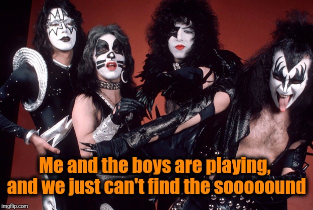 KISS birthday | Me and the boys are playing,  and we just can't find the sooooound | image tagged in kiss birthday | made w/ Imgflip meme maker