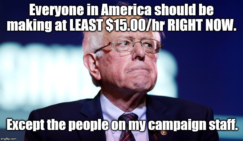The truth speaks for itself | Everyone in America should be making at LEAST $15.00/hr RIGHT NOW. Except the people on my campaign staff. | image tagged in bernie sanders,feel the bern | made w/ Imgflip meme maker