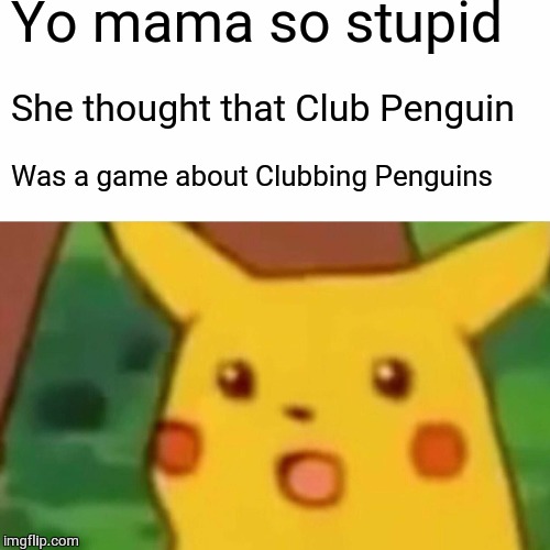 Surprised Pikachu Meme | Yo mama so stupid She thought that Club Penguin Was a game about Clubbing Penguins | image tagged in memes,surprised pikachu | made w/ Imgflip meme maker