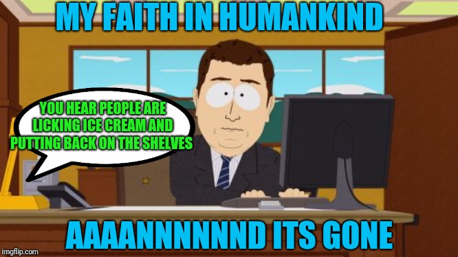 Aaaaand Its Gone | MY FAITH IN HUMANKIND; YOU HEAR PEOPLE ARE LICKING ICE CREAM AND PUTTING BACK ON THE SHELVES; AAAANNNNNND ITS GONE | image tagged in memes,aaaaand its gone | made w/ Imgflip meme maker