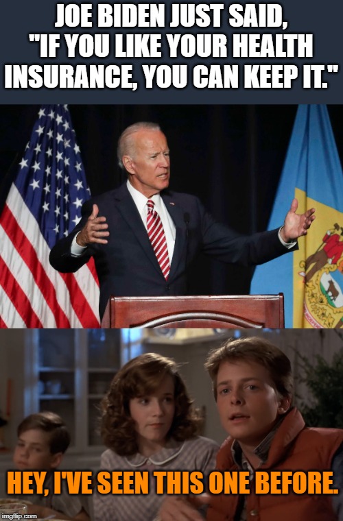 Not sure if he remembers which campaign he is on. | JOE BIDEN JUST SAID, "IF YOU LIKE YOUR HEALTH INSURANCE, YOU CAN KEEP IT."; HEY, I'VE SEEN THIS ONE BEFORE. | image tagged in hey i've seen this one,joe biden | made w/ Imgflip meme maker
