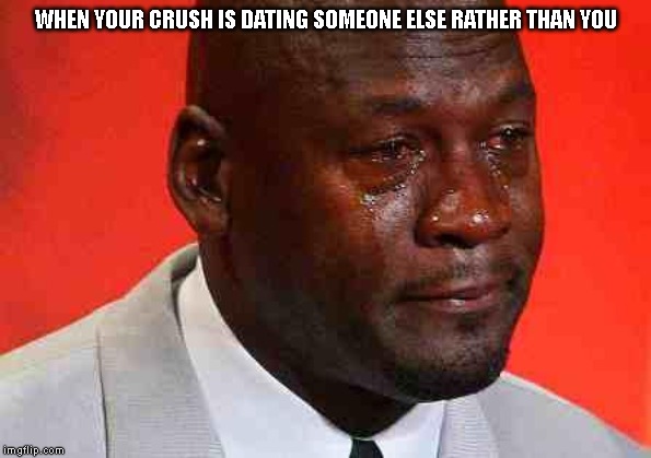 crying michael jordan | WHEN YOUR CRUSH IS DATING SOMEONE ELSE RATHER THAN YOU | image tagged in crying michael jordan,crush | made w/ Imgflip meme maker