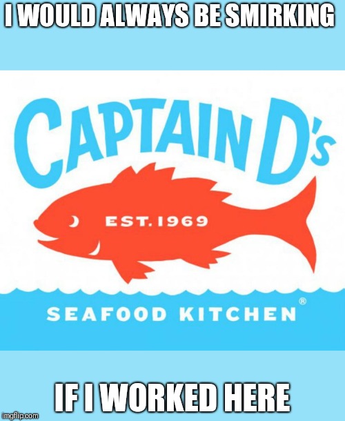 I WOULD ALWAYS BE SMIRKING; IF I WORKED HERE | image tagged in funny memes | made w/ Imgflip meme maker