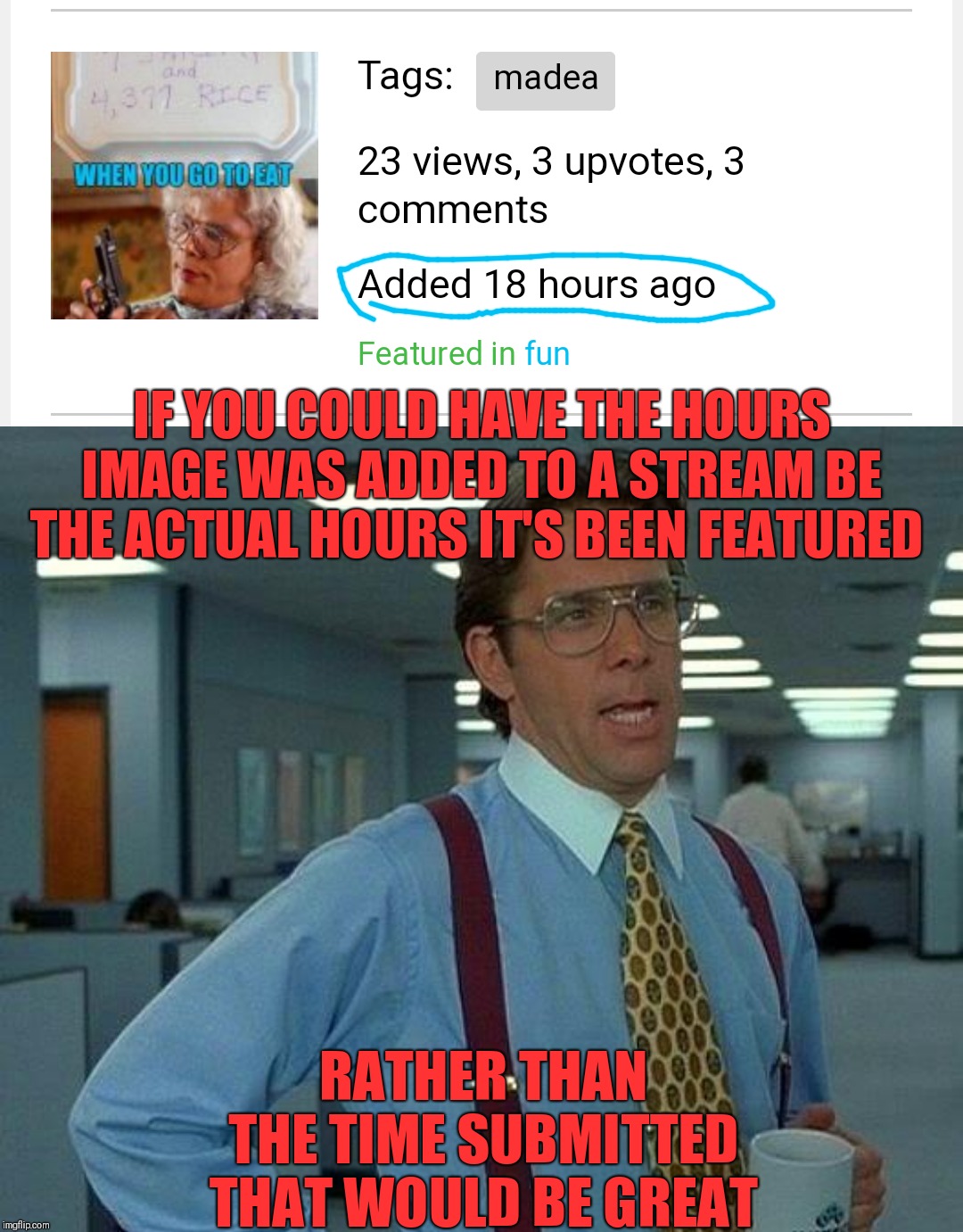 IF YOU COULD HAVE THE HOURS IMAGE WAS ADDED TO A STREAM BE THE ACTUAL HOURS IT'S BEEN FEATURED; RATHER THAN THE TIME SUBMITTED THAT WOULD BE GREAT | image tagged in memes,that would be great | made w/ Imgflip meme maker