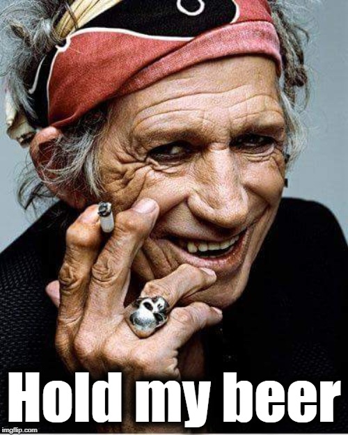 Keith Richards cigarette | Hold my beer | image tagged in keith richards cigarette | made w/ Imgflip meme maker