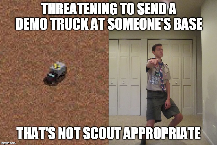 Boy scout memes | THREATENING TO SEND A DEMO TRUCK AT SOMEONE'S BASE; THAT'S NOT SCOUT APPROPRIATE | image tagged in boy scouts,boy scout,girl scouts | made w/ Imgflip meme maker