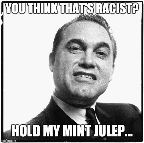 YOU THINK THAT'S RACIST? HOLD MY MINT JULEP... | image tagged in racist | made w/ Imgflip meme maker