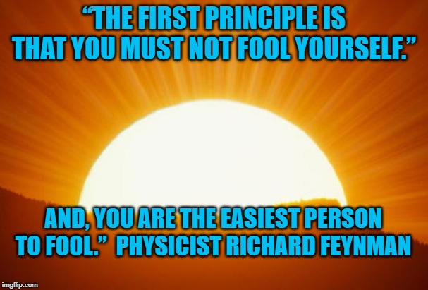 sunrise | “THE FIRST PRINCIPLE IS THAT YOU MUST NOT FOOL YOURSELF.”; AND, YOU ARE THE EASIEST PERSON TO FOOL.”  PHYSICIST RICHARD FEYNMAN | image tagged in sunrise | made w/ Imgflip meme maker