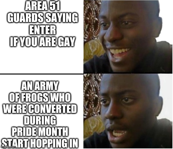 Disappointed black guy | AREA 51 GUARDS SAYING ENTER IF YOU ARE GAY; AN ARMY OF FROGS WHO WERE CONVERTED DURING PRIDE MONTH START HOPPING IN | image tagged in disappointed black guy | made w/ Imgflip meme maker