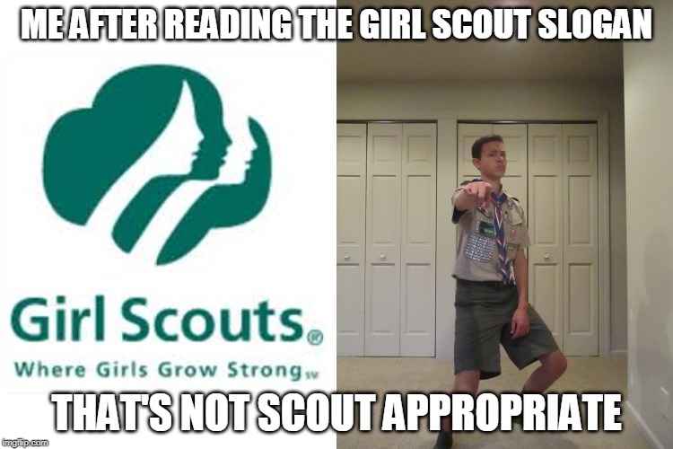 Boy scout memes | ME AFTER READING THE GIRL SCOUT SLOGAN; THAT'S NOT SCOUT APPROPRIATE | image tagged in boy scouts,boy scout,girl scouts | made w/ Imgflip meme maker