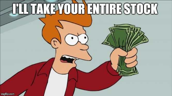 Shut Up And Take My Money Fry Meme | I'LL TAKE YOUR ENTIRE STOCK | image tagged in memes,shut up and take my money fry | made w/ Imgflip meme maker