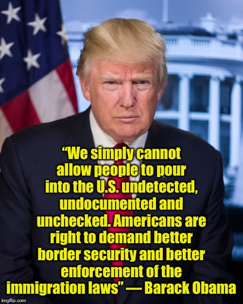And yet Trump is the one being vilified by the left for his stance on border security and illegal immigration | “We simply cannot allow people to pour into the U.S. undetected, undocumented and unchecked. Americans are right to demand better border security and better enforcement of the immigration laws” — Barack Obama | image tagged in president trump official portrait,liberal hypocrisy | made w/ Imgflip meme maker