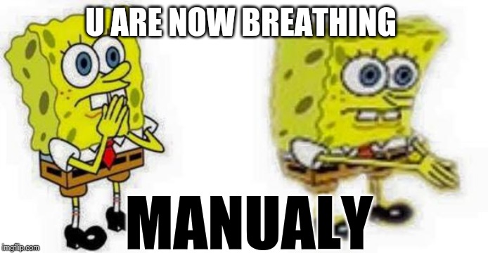 Spongebob *Inhale* Boi | U ARE NOW BREATHING; MANUALY | image tagged in spongebob inhale boi | made w/ Imgflip meme maker
