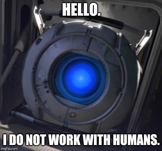 Wheatley | HELLO. I DO NOT WORK WITH HUMANS. | image tagged in wheatley | made w/ Imgflip meme maker