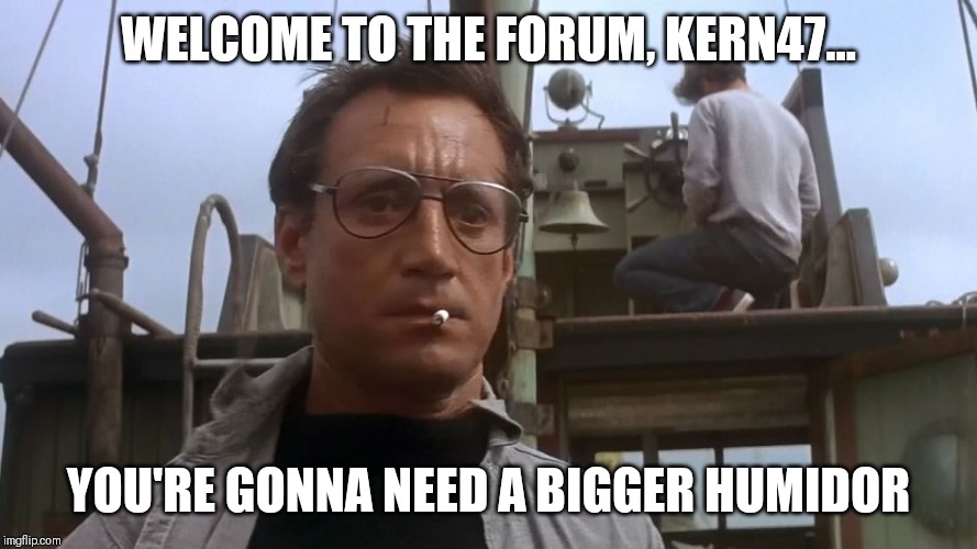 Going to need a bigger boat | WELCOME TO THE FORUM, KERN47... YOU'RE GONNA NEED A BIGGER HUMIDOR | image tagged in going to need a bigger boat | made w/ Imgflip meme maker