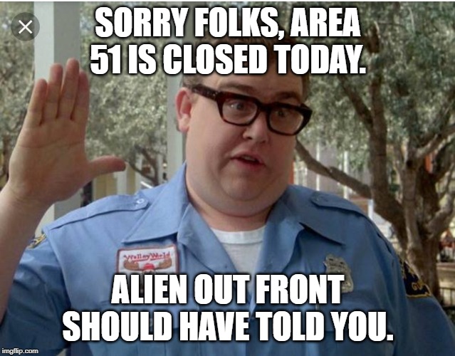 John Candy National Lampoon Vacation Guard | SORRY FOLKS, AREA 51 IS CLOSED TODAY. ALIEN OUT FRONT SHOULD HAVE TOLD YOU. | image tagged in john candy national lampoon vacation guard | made w/ Imgflip meme maker