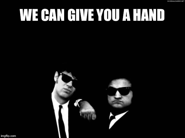 Blues Brothers | WE CAN GIVE YOU A HAND | image tagged in blues brothers | made w/ Imgflip meme maker