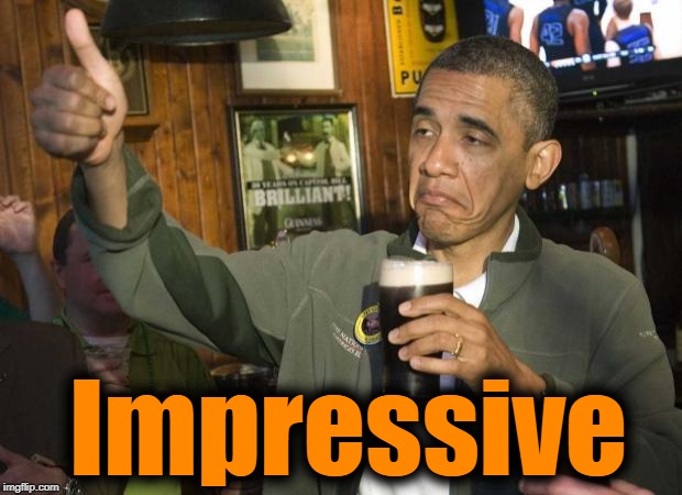 Obama beer | Impressive | image tagged in obama beer | made w/ Imgflip meme maker