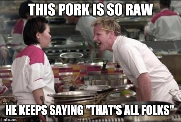 Porky pig looney tunes | THIS PORK IS SO RAW; HE KEEPS SAYING "THAT'S ALL FOLKS" | image tagged in memes,angry chef gordon ramsay | made w/ Imgflip meme maker