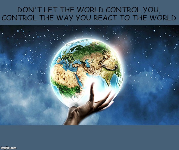 Worldly Self Control | DON'T LET THE WORLD CONTROL YOU, CONTROL THE WAY YOU REACT TO THE WORLD; COVELL BELLAMY III | image tagged in worldly self control | made w/ Imgflip meme maker