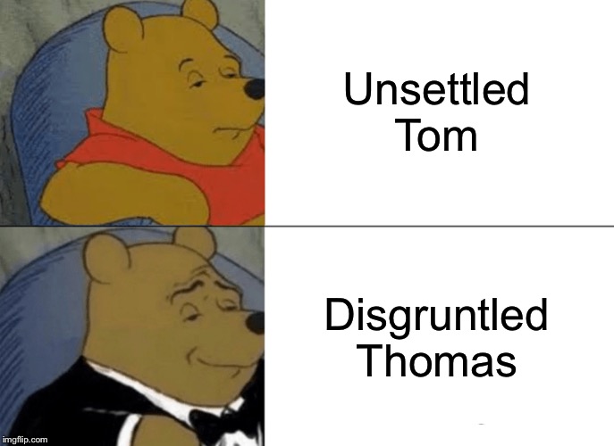 Tuxedo Winnie The Pooh | Unsettled Tom; Disgruntled Thomas | image tagged in memes,tuxedo winnie the pooh | made w/ Imgflip meme maker