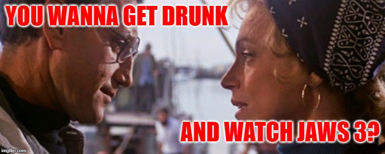 Jaws: The Foreplay | YOU WANNA GET DRUNK; AND WATCH JAWS 3? | image tagged in jaws,martin and ellen brody,funny memes,classic movies,lol so funny,relationship goals | made w/ Imgflip meme maker