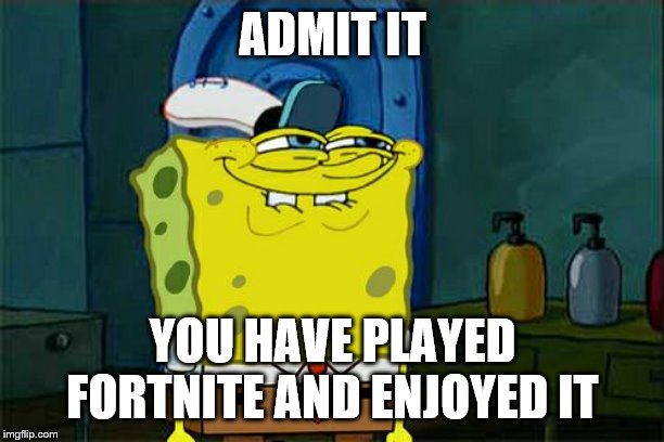 Don't You Squidward Meme | ADMIT IT; YOU HAVE PLAYED FORTNITE AND ENJOYED IT | image tagged in memes,dont you squidward | made w/ Imgflip meme maker