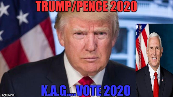 Re-elect | TRUMP/PENCE 2020; K.A.G....VOTE 2020 | image tagged in trump supporters | made w/ Imgflip meme maker