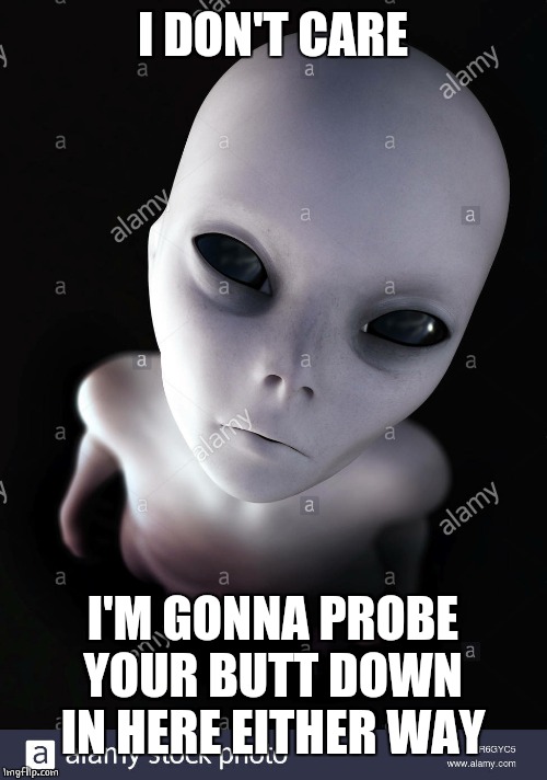 I DON'T CARE I'M GONNA PROBE YOUR BUTT DOWN IN HERE EITHER WAY | made w/ Imgflip meme maker