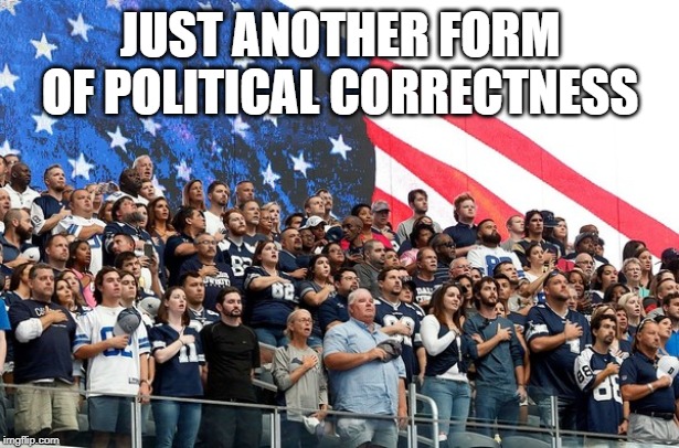 Political Correctness | JUST ANOTHER FORM OF POLITICAL CORRECTNESS | image tagged in american flag,national anthem,political correctness | made w/ Imgflip meme maker