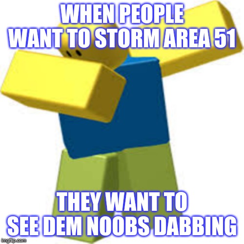 Noobs are Aliens in Area 51 | WHEN PEOPLE WANT TO STORM AREA 51; THEY WANT TO SEE DEM NOOBS DABBING | image tagged in noob,area 51,dab | made w/ Imgflip meme maker