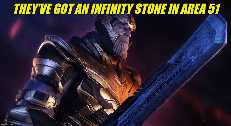 TheMadTitan | THEY’VE GOT AN INFINITY STONE IN AREA 51 | image tagged in themadtitan | made w/ Imgflip meme maker