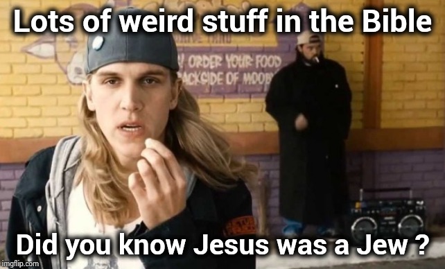 Jay And Silent Bob 2 | Lots of weird stuff in the Bible Did you know Jesus was a Jew ? | image tagged in jay and silent bob 2 | made w/ Imgflip meme maker