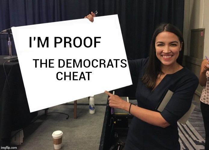 Ocasio-Cortez cardboard | I'M PROOF THE DEMOCRATS               
CHEAT | image tagged in ocasio-cortez cardboard | made w/ Imgflip meme maker