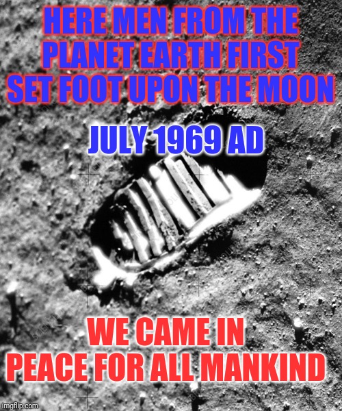 Happy 50th anniversary of that One Small Step | HERE MEN FROM THE PLANET EARTH FIRST SET FOOT UPON THE MOON; JULY 1969 AD; WE CAME IN PEACE FOR ALL MANKIND | image tagged in apollo 11,50th anniversary,one small step for a man,sea of tranquility,the moon,plaque | made w/ Imgflip meme maker
