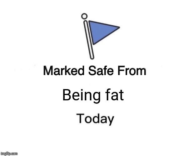 Marked Safe From | Being fat | image tagged in memes,marked safe from | made w/ Imgflip meme maker