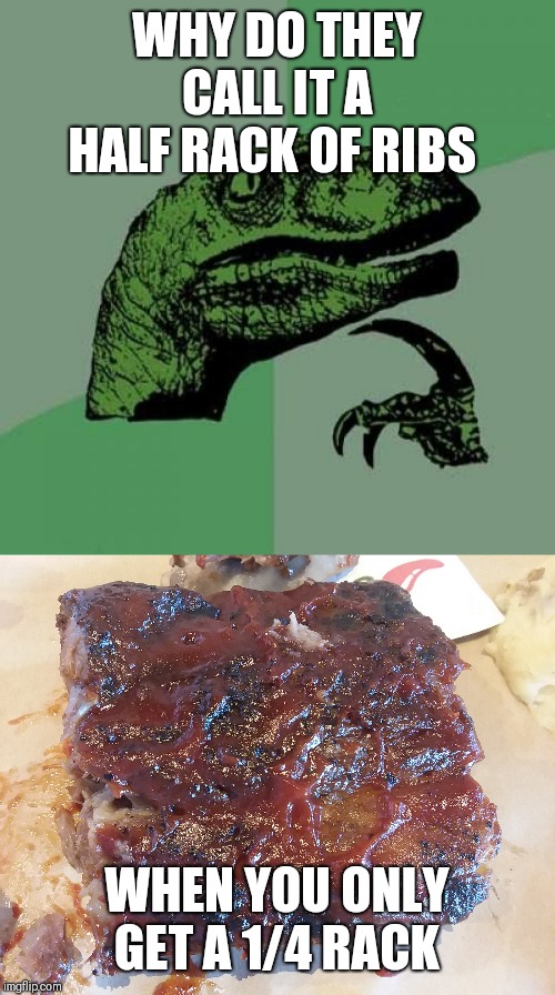 WHY DO THEY CALL IT A HALF RACK OF RIBS; WHEN YOU ONLY GET A 1/4 RACK | image tagged in memes,philosoraptor | made w/ Imgflip meme maker
